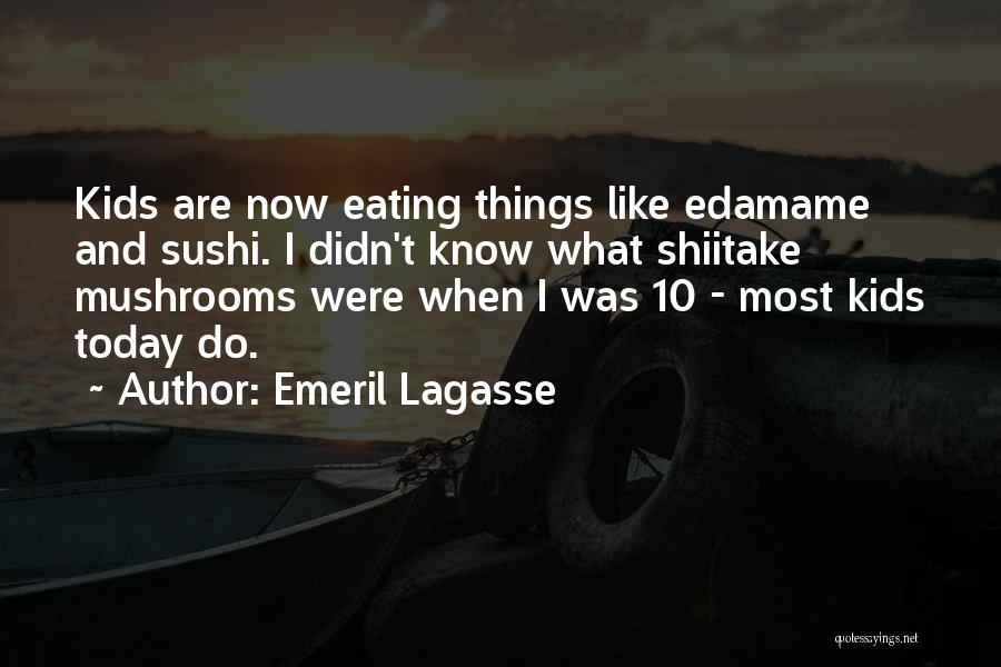Emeril Lagasse Quotes: Kids Are Now Eating Things Like Edamame And Sushi. I Didn't Know What Shiitake Mushrooms Were When I Was 10