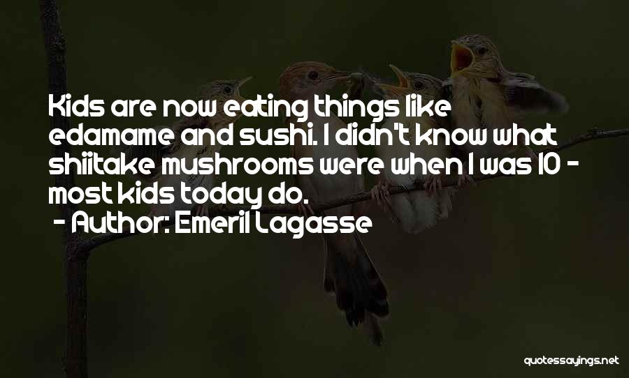 Emeril Lagasse Quotes: Kids Are Now Eating Things Like Edamame And Sushi. I Didn't Know What Shiitake Mushrooms Were When I Was 10