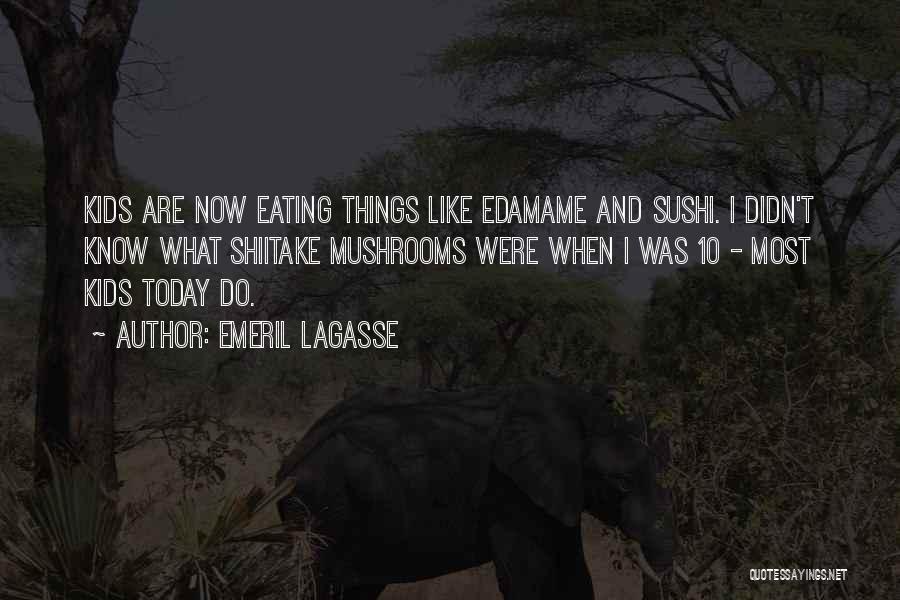 Emeril Lagasse Quotes: Kids Are Now Eating Things Like Edamame And Sushi. I Didn't Know What Shiitake Mushrooms Were When I Was 10