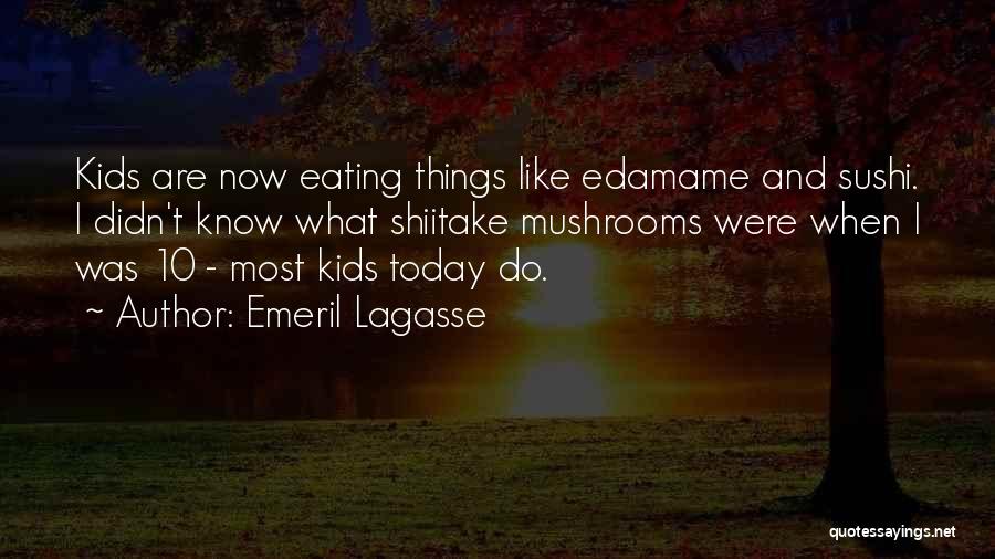 Emeril Lagasse Quotes: Kids Are Now Eating Things Like Edamame And Sushi. I Didn't Know What Shiitake Mushrooms Were When I Was 10