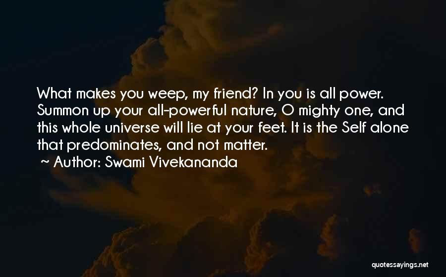 Swami Vivekananda Quotes: What Makes You Weep, My Friend? In You Is All Power. Summon Up Your All-powerful Nature, O Mighty One, And