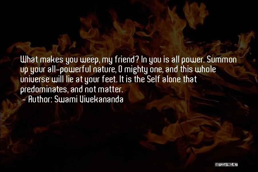 Swami Vivekananda Quotes: What Makes You Weep, My Friend? In You Is All Power. Summon Up Your All-powerful Nature, O Mighty One, And