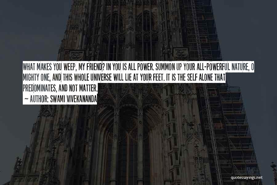 Swami Vivekananda Quotes: What Makes You Weep, My Friend? In You Is All Power. Summon Up Your All-powerful Nature, O Mighty One, And