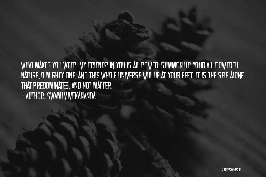 Swami Vivekananda Quotes: What Makes You Weep, My Friend? In You Is All Power. Summon Up Your All-powerful Nature, O Mighty One, And