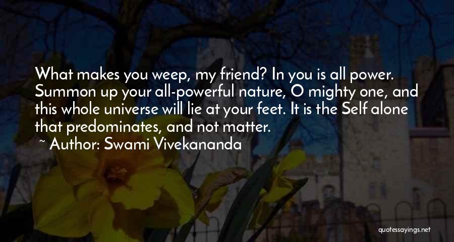 Swami Vivekananda Quotes: What Makes You Weep, My Friend? In You Is All Power. Summon Up Your All-powerful Nature, O Mighty One, And