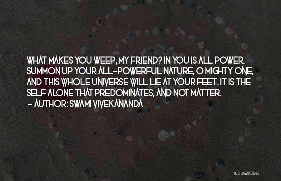 Swami Vivekananda Quotes: What Makes You Weep, My Friend? In You Is All Power. Summon Up Your All-powerful Nature, O Mighty One, And