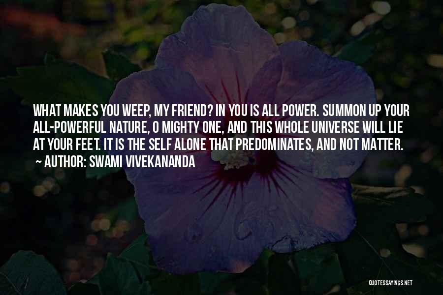 Swami Vivekananda Quotes: What Makes You Weep, My Friend? In You Is All Power. Summon Up Your All-powerful Nature, O Mighty One, And