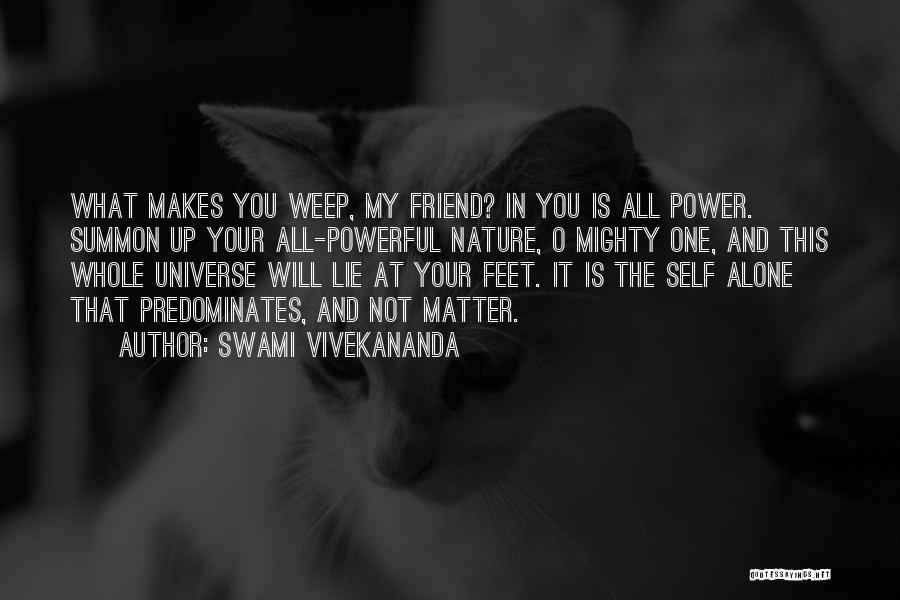 Swami Vivekananda Quotes: What Makes You Weep, My Friend? In You Is All Power. Summon Up Your All-powerful Nature, O Mighty One, And