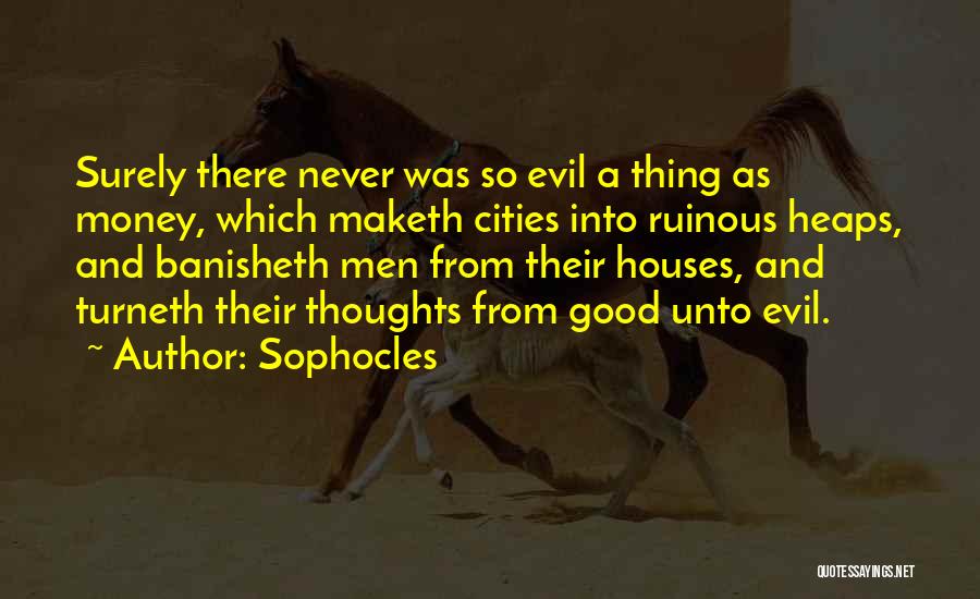 Sophocles Quotes: Surely There Never Was So Evil A Thing As Money, Which Maketh Cities Into Ruinous Heaps, And Banisheth Men From