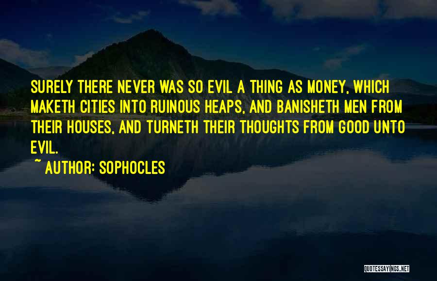 Sophocles Quotes: Surely There Never Was So Evil A Thing As Money, Which Maketh Cities Into Ruinous Heaps, And Banisheth Men From