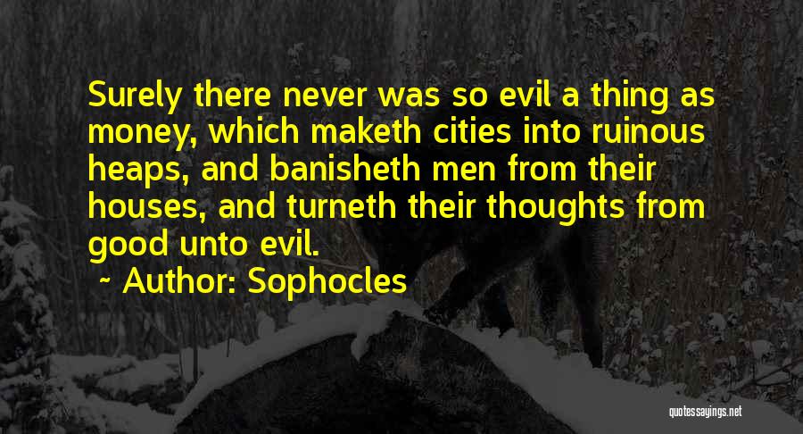 Sophocles Quotes: Surely There Never Was So Evil A Thing As Money, Which Maketh Cities Into Ruinous Heaps, And Banisheth Men From