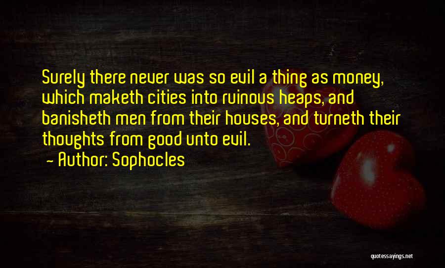 Sophocles Quotes: Surely There Never Was So Evil A Thing As Money, Which Maketh Cities Into Ruinous Heaps, And Banisheth Men From