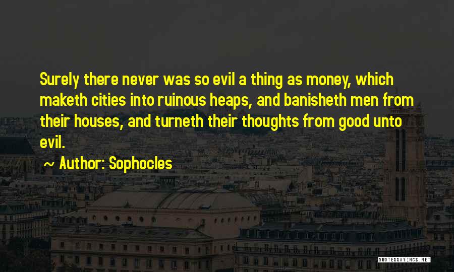 Sophocles Quotes: Surely There Never Was So Evil A Thing As Money, Which Maketh Cities Into Ruinous Heaps, And Banisheth Men From