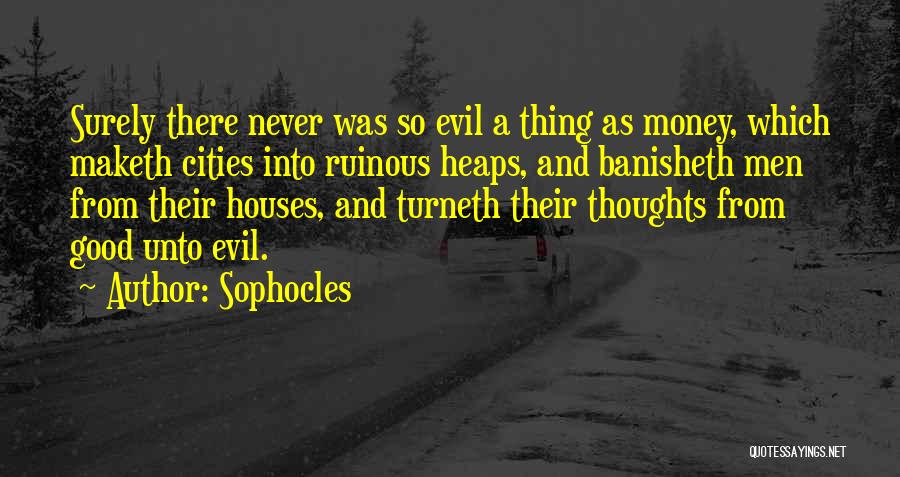 Sophocles Quotes: Surely There Never Was So Evil A Thing As Money, Which Maketh Cities Into Ruinous Heaps, And Banisheth Men From