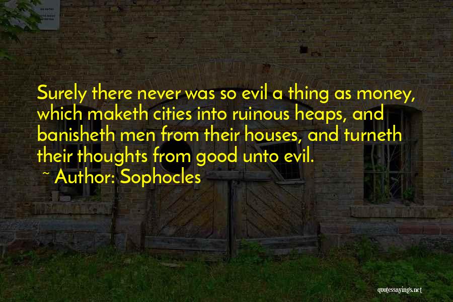 Sophocles Quotes: Surely There Never Was So Evil A Thing As Money, Which Maketh Cities Into Ruinous Heaps, And Banisheth Men From