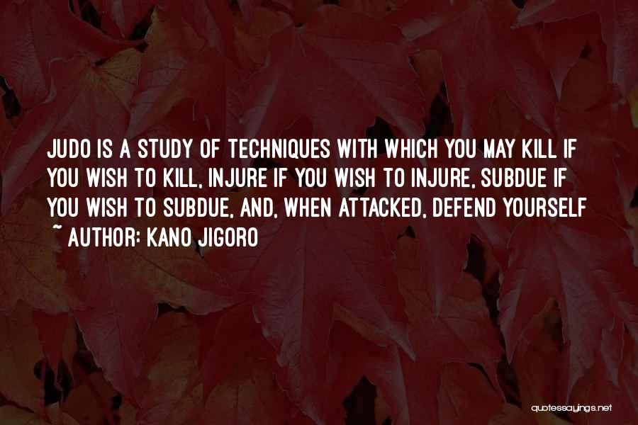 Kano Jigoro Quotes: Judo Is A Study Of Techniques With Which You May Kill If You Wish To Kill, Injure If You Wish