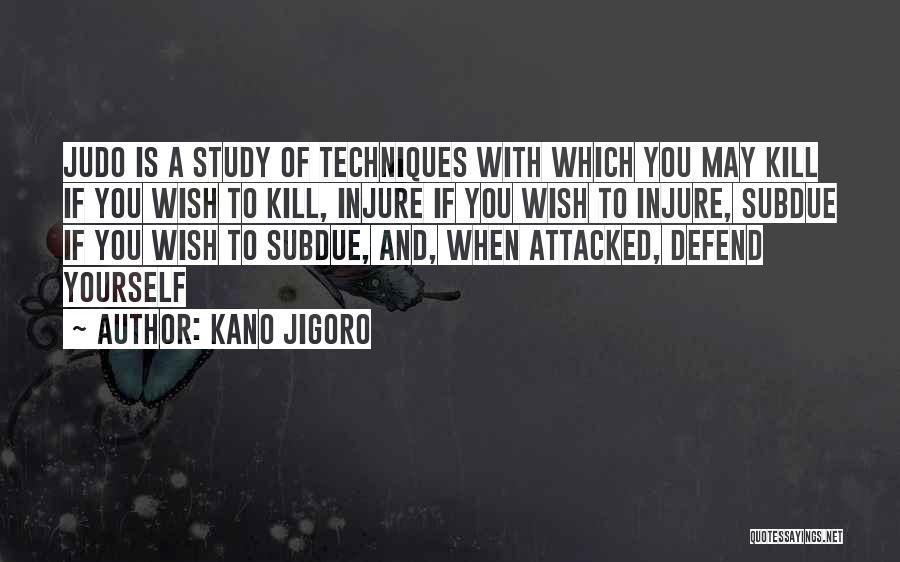 Kano Jigoro Quotes: Judo Is A Study Of Techniques With Which You May Kill If You Wish To Kill, Injure If You Wish