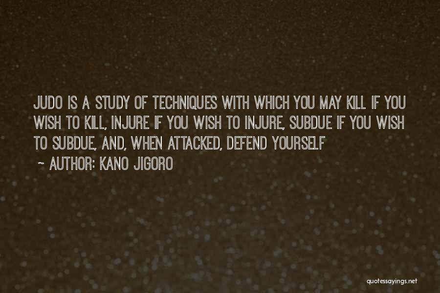 Kano Jigoro Quotes: Judo Is A Study Of Techniques With Which You May Kill If You Wish To Kill, Injure If You Wish