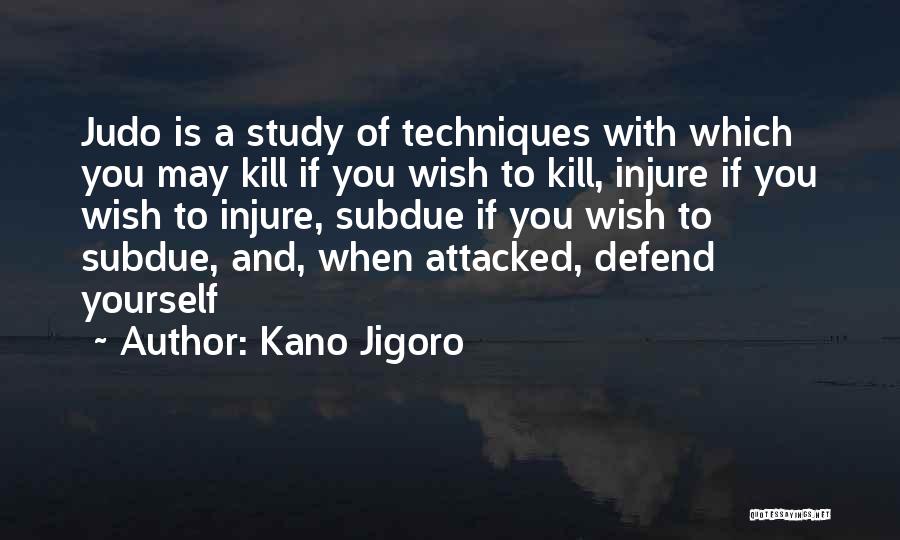 Kano Jigoro Quotes: Judo Is A Study Of Techniques With Which You May Kill If You Wish To Kill, Injure If You Wish