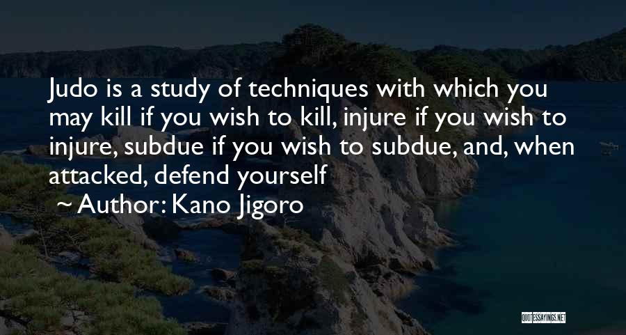 Kano Jigoro Quotes: Judo Is A Study Of Techniques With Which You May Kill If You Wish To Kill, Injure If You Wish