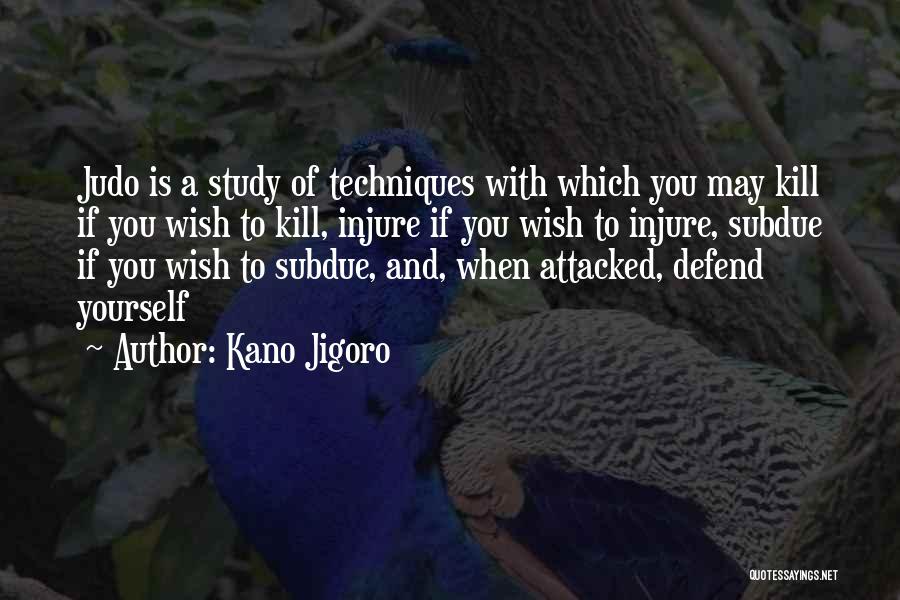 Kano Jigoro Quotes: Judo Is A Study Of Techniques With Which You May Kill If You Wish To Kill, Injure If You Wish