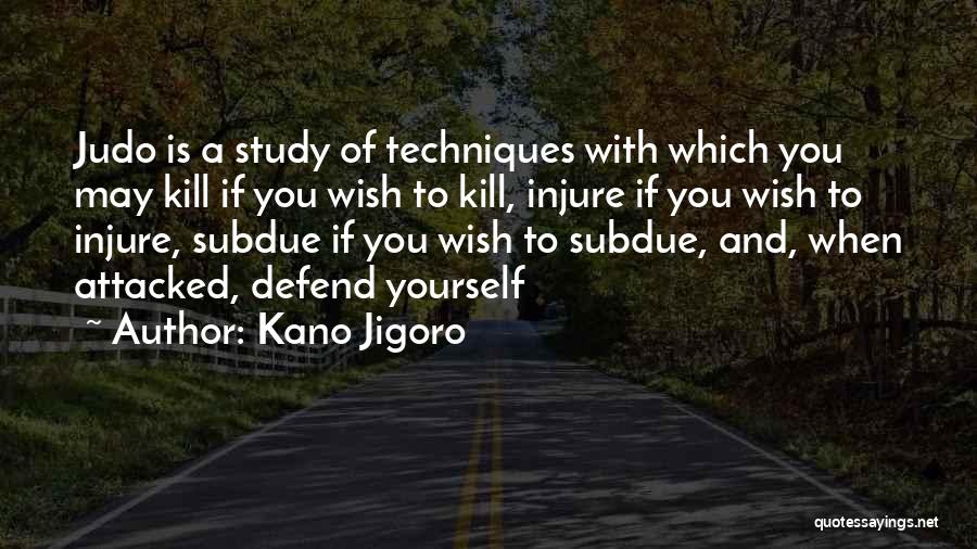 Kano Jigoro Quotes: Judo Is A Study Of Techniques With Which You May Kill If You Wish To Kill, Injure If You Wish