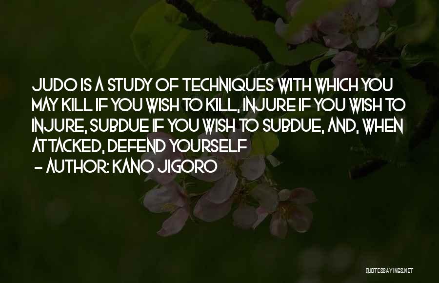 Kano Jigoro Quotes: Judo Is A Study Of Techniques With Which You May Kill If You Wish To Kill, Injure If You Wish