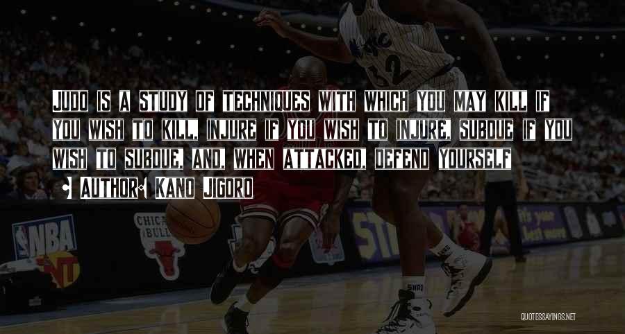 Kano Jigoro Quotes: Judo Is A Study Of Techniques With Which You May Kill If You Wish To Kill, Injure If You Wish