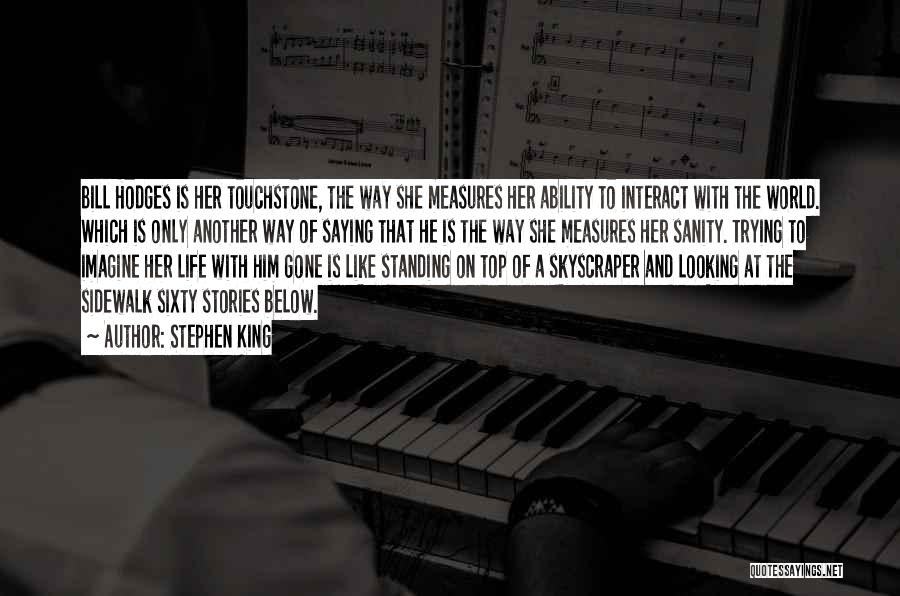Stephen King Quotes: Bill Hodges Is Her Touchstone, The Way She Measures Her Ability To Interact With The World. Which Is Only Another
