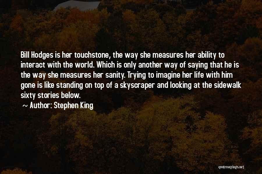 Stephen King Quotes: Bill Hodges Is Her Touchstone, The Way She Measures Her Ability To Interact With The World. Which Is Only Another
