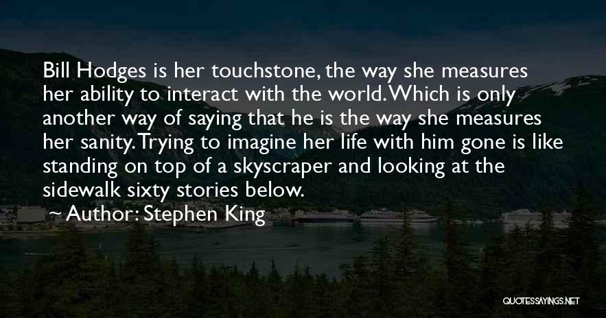 Stephen King Quotes: Bill Hodges Is Her Touchstone, The Way She Measures Her Ability To Interact With The World. Which Is Only Another