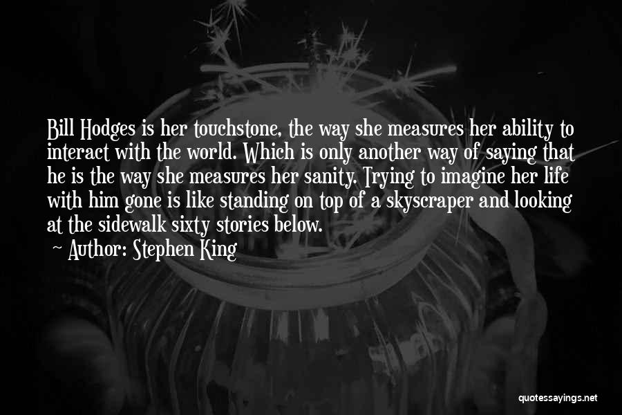 Stephen King Quotes: Bill Hodges Is Her Touchstone, The Way She Measures Her Ability To Interact With The World. Which Is Only Another