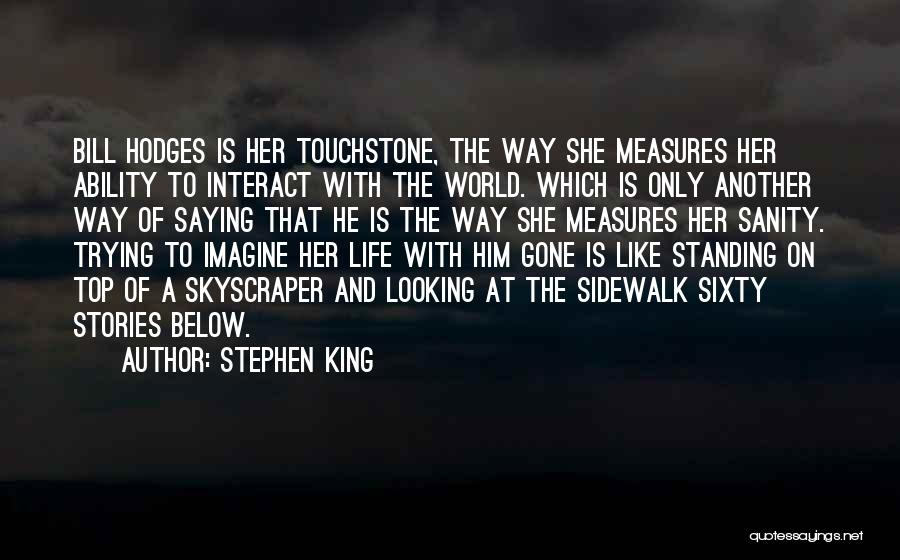 Stephen King Quotes: Bill Hodges Is Her Touchstone, The Way She Measures Her Ability To Interact With The World. Which Is Only Another