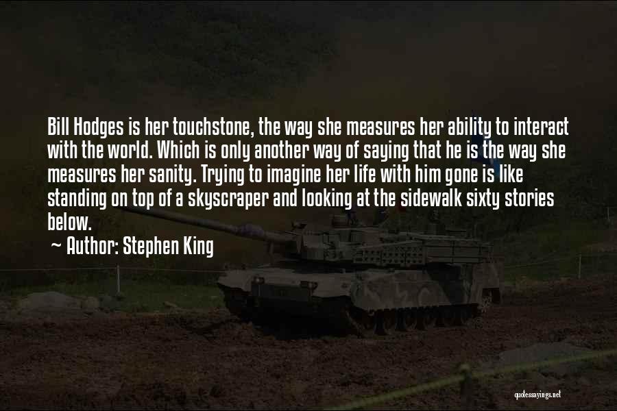 Stephen King Quotes: Bill Hodges Is Her Touchstone, The Way She Measures Her Ability To Interact With The World. Which Is Only Another