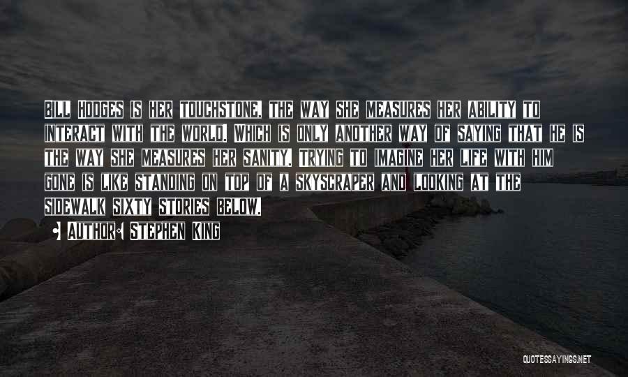 Stephen King Quotes: Bill Hodges Is Her Touchstone, The Way She Measures Her Ability To Interact With The World. Which Is Only Another
