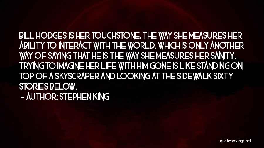 Stephen King Quotes: Bill Hodges Is Her Touchstone, The Way She Measures Her Ability To Interact With The World. Which Is Only Another