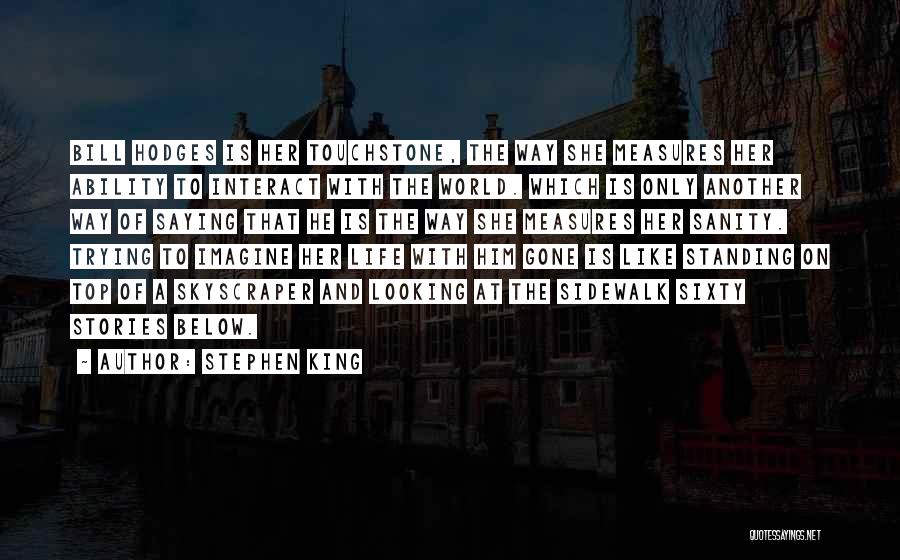 Stephen King Quotes: Bill Hodges Is Her Touchstone, The Way She Measures Her Ability To Interact With The World. Which Is Only Another