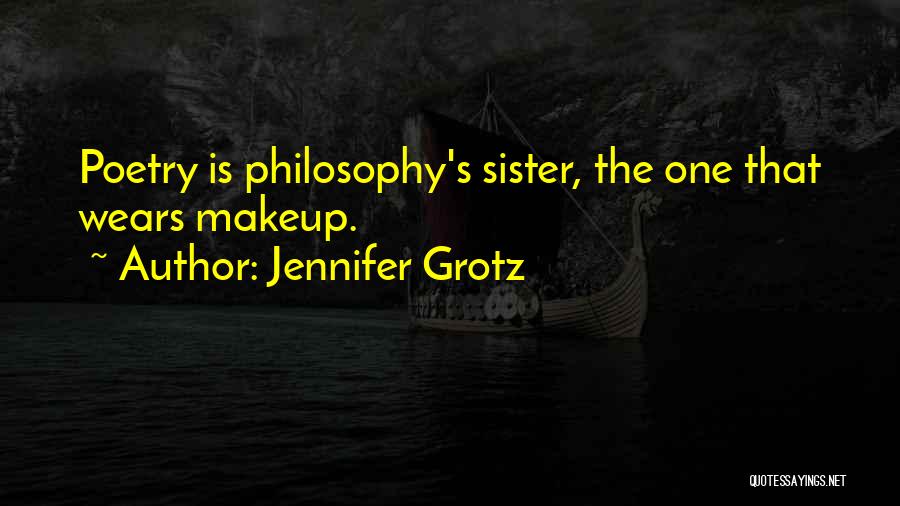 Jennifer Grotz Quotes: Poetry Is Philosophy's Sister, The One That Wears Makeup.