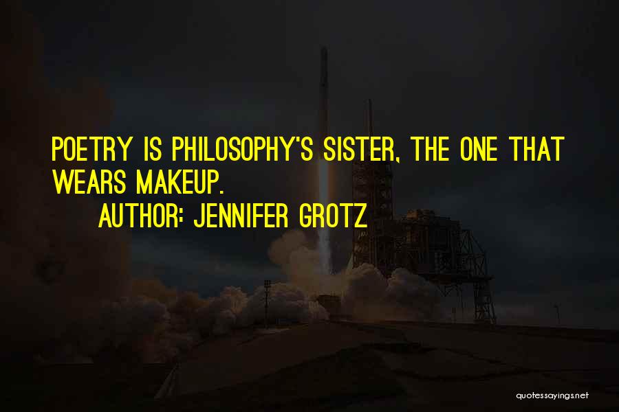 Jennifer Grotz Quotes: Poetry Is Philosophy's Sister, The One That Wears Makeup.