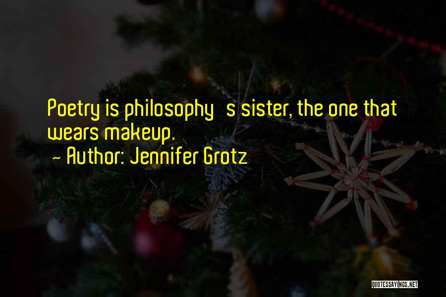 Jennifer Grotz Quotes: Poetry Is Philosophy's Sister, The One That Wears Makeup.