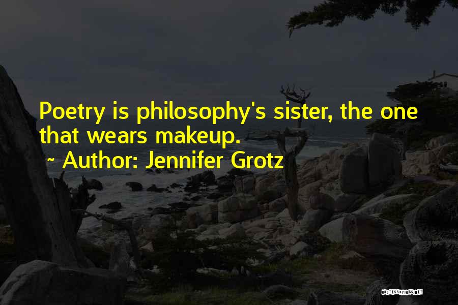 Jennifer Grotz Quotes: Poetry Is Philosophy's Sister, The One That Wears Makeup.