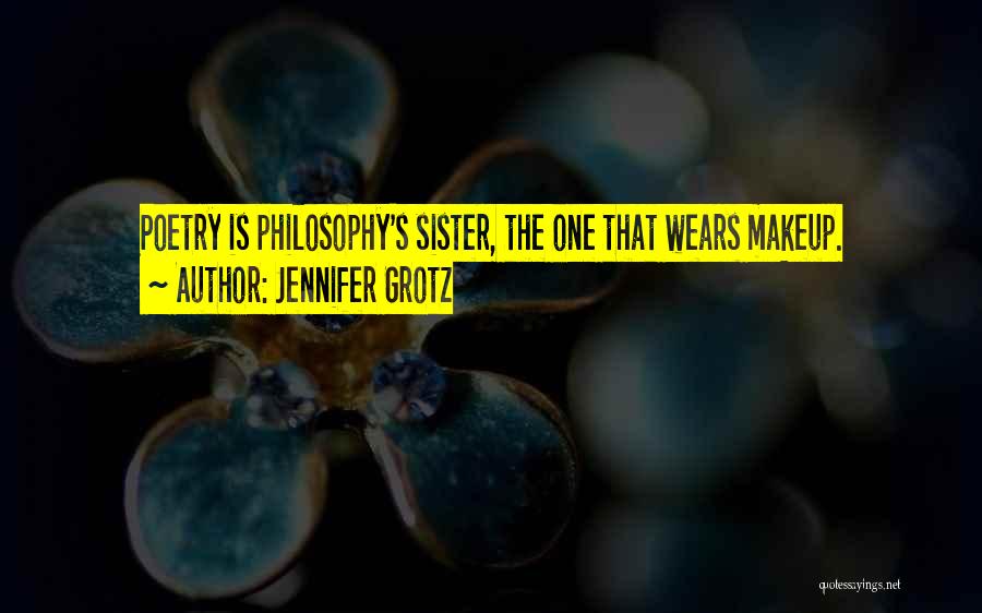 Jennifer Grotz Quotes: Poetry Is Philosophy's Sister, The One That Wears Makeup.