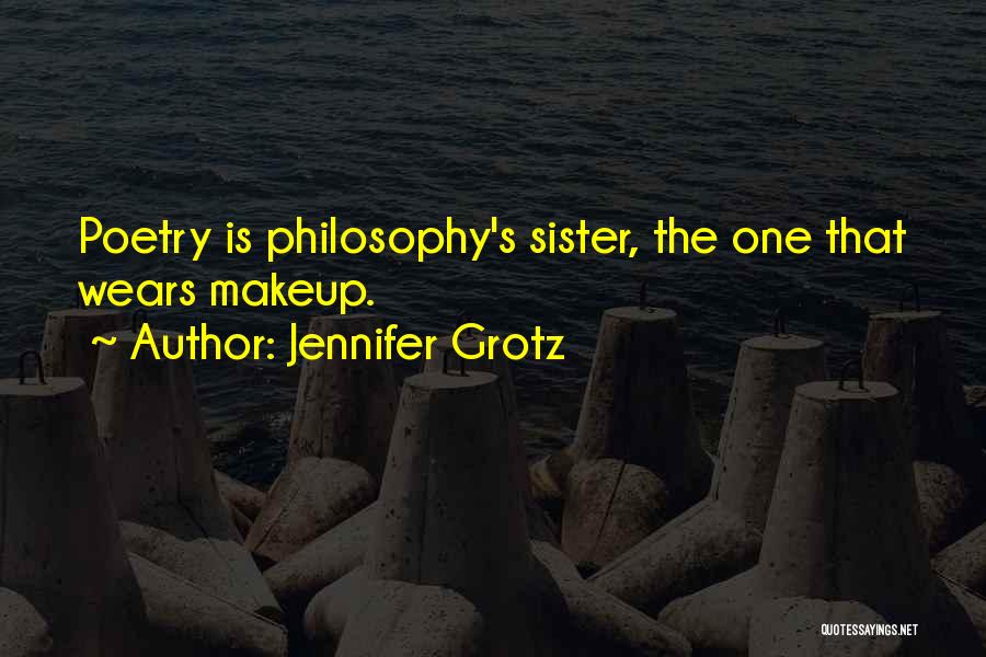 Jennifer Grotz Quotes: Poetry Is Philosophy's Sister, The One That Wears Makeup.