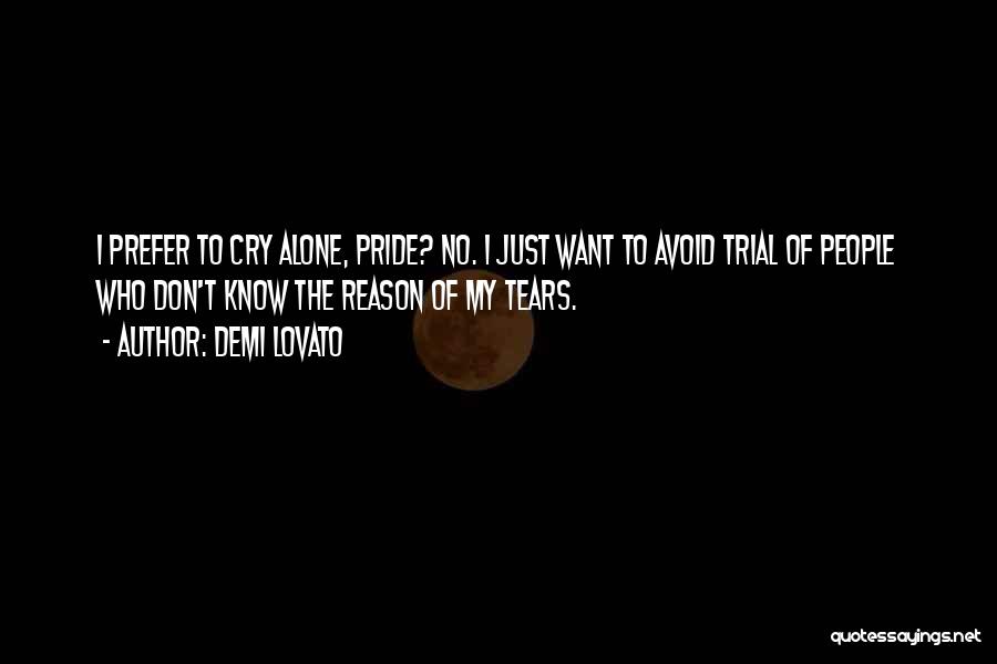 Demi Lovato Quotes: I Prefer To Cry Alone, Pride? No. I Just Want To Avoid Trial Of People Who Don't Know The Reason