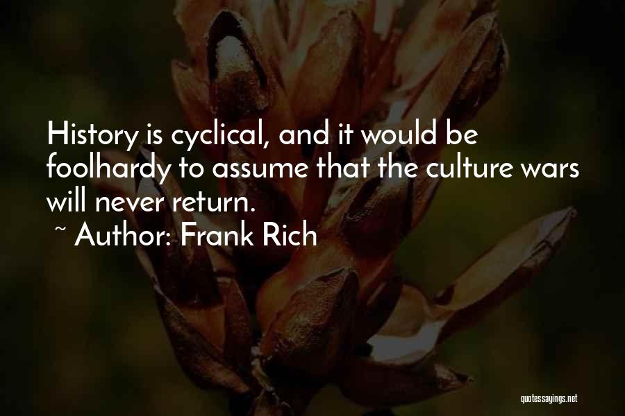 Frank Rich Quotes: History Is Cyclical, And It Would Be Foolhardy To Assume That The Culture Wars Will Never Return.