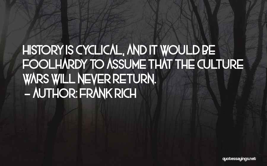Frank Rich Quotes: History Is Cyclical, And It Would Be Foolhardy To Assume That The Culture Wars Will Never Return.