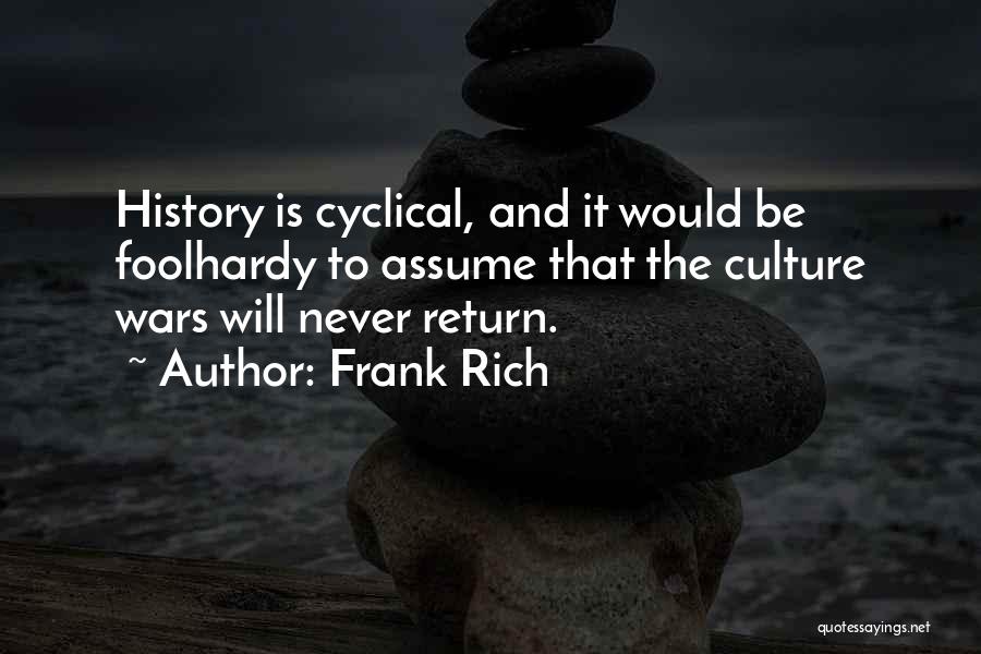 Frank Rich Quotes: History Is Cyclical, And It Would Be Foolhardy To Assume That The Culture Wars Will Never Return.