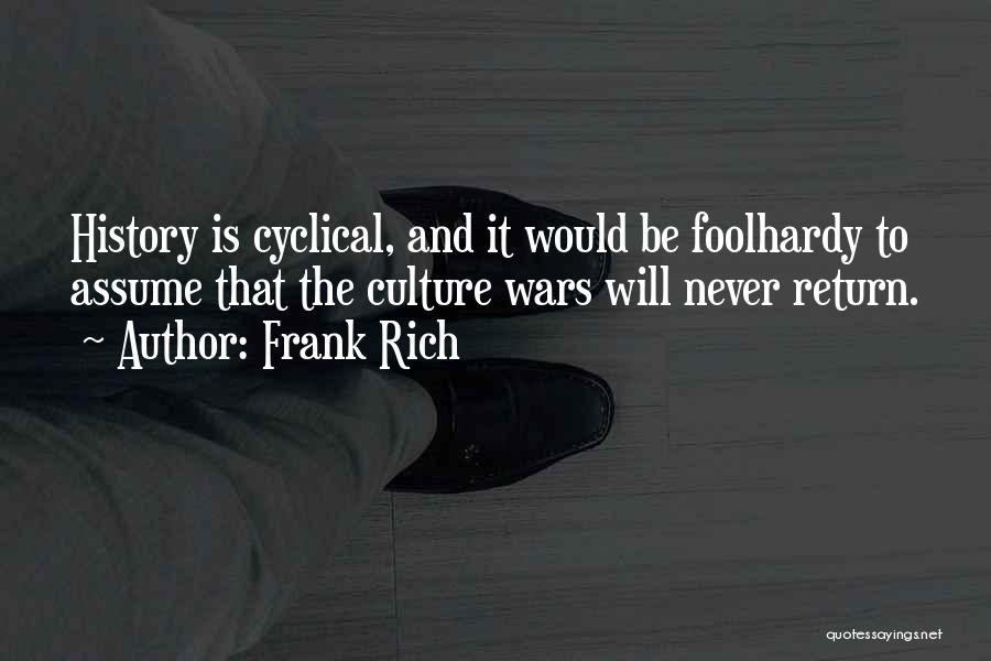 Frank Rich Quotes: History Is Cyclical, And It Would Be Foolhardy To Assume That The Culture Wars Will Never Return.