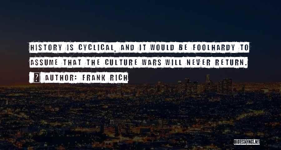 Frank Rich Quotes: History Is Cyclical, And It Would Be Foolhardy To Assume That The Culture Wars Will Never Return.