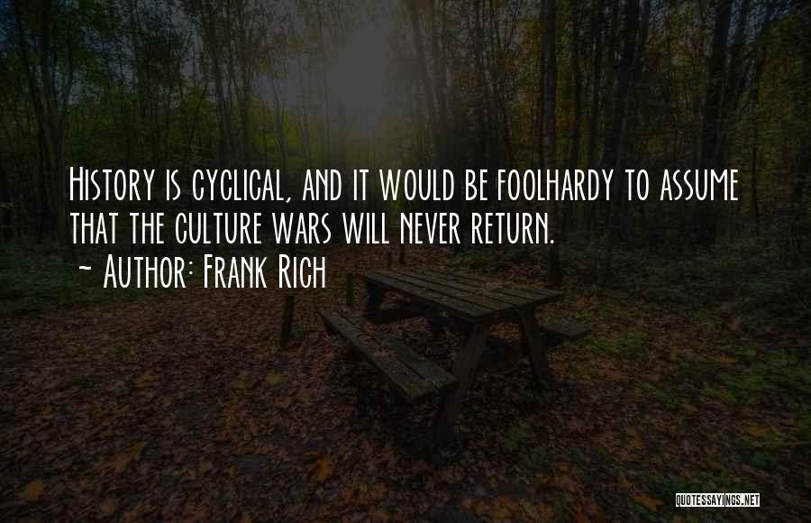 Frank Rich Quotes: History Is Cyclical, And It Would Be Foolhardy To Assume That The Culture Wars Will Never Return.